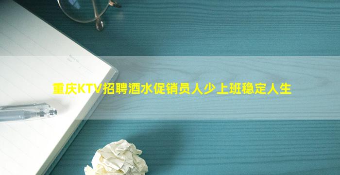 重庆KTV招聘酒水促销员人少上班稳定人生